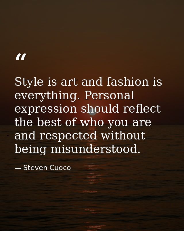 Style is art and fashion is everything. Personal expression should reflect the best of who you are and respected without — Steven Cuoco