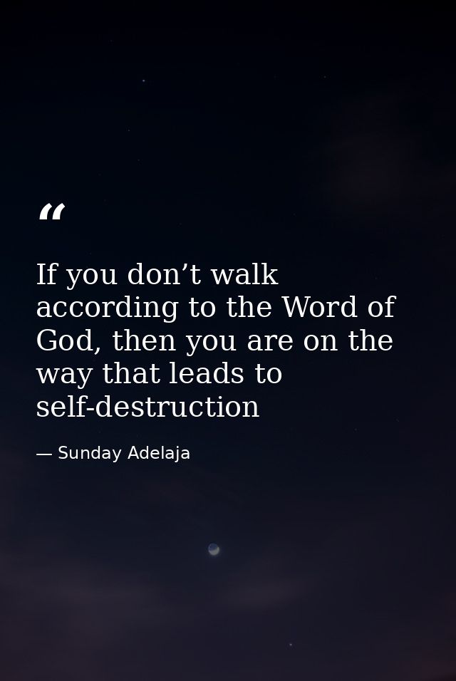 If you don’t walk according to the Word of God, then you are on the way that leads to self-destruction — Sunday Adelaja