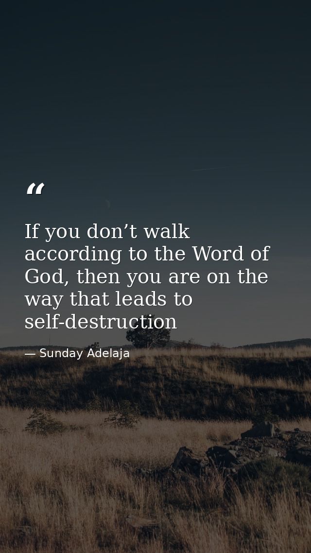 If you don’t walk according to the Word of God, then you are on the way that leads to self-destruction — Sunday Adelaja