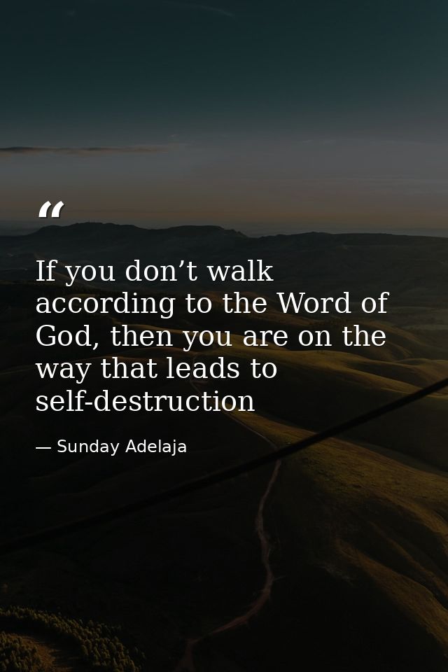 If you don’t walk according to the Word of God, then you are on the way that leads to self-destruction — Sunday Adelaja
