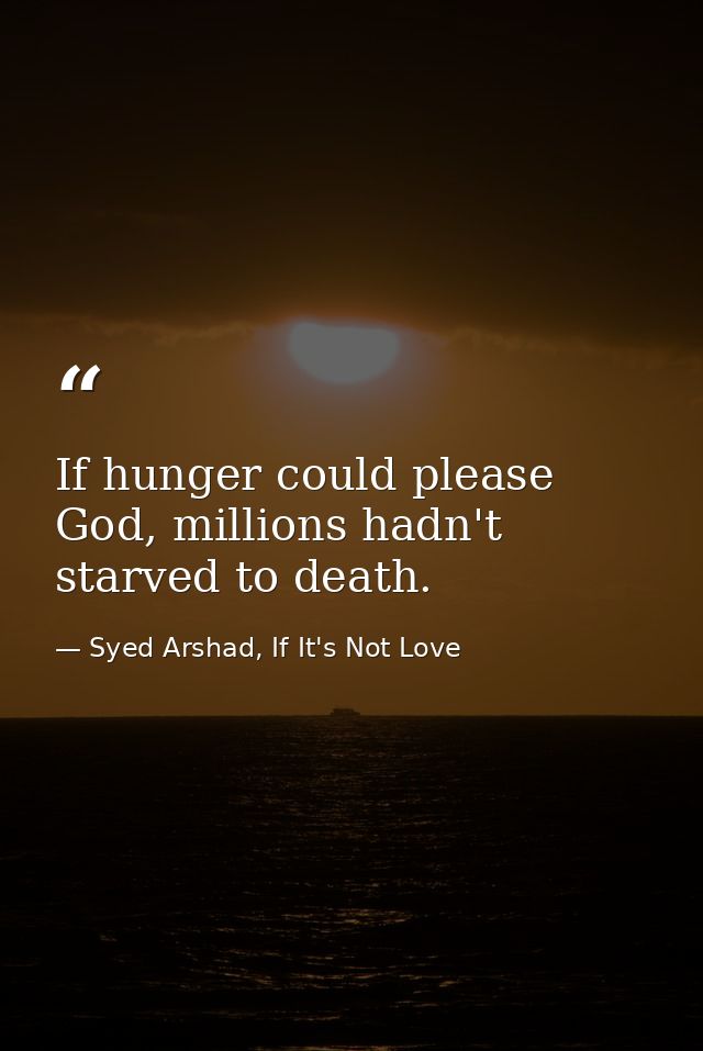If hunger could please God, millions hadn't starved to death. — Syed Arshad, If It's Not Love