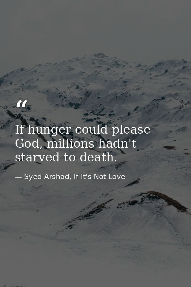 If hunger could please God, millions hadn't starved to death. — Syed Arshad, If It's Not Love