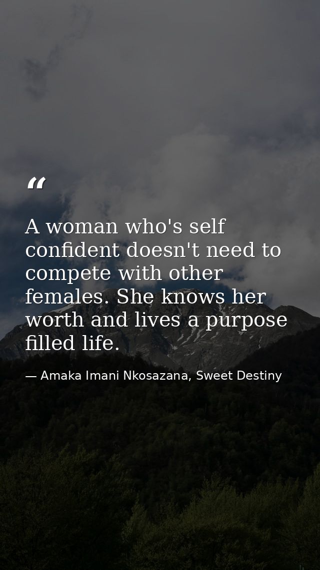 A woman who's self confident doesn't need to compete with other females. She knows her worth and lives a purpose filled  — Amaka Imani Nkosazana, Sweet Destiny