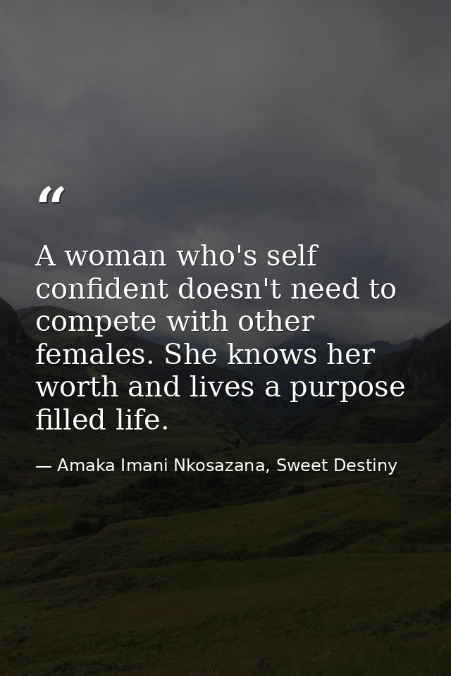 A woman who's self confident doesn't need to compete with other females. She knows her worth and lives a purpose filled  — Amaka Imani Nkosazana, Sweet Destiny