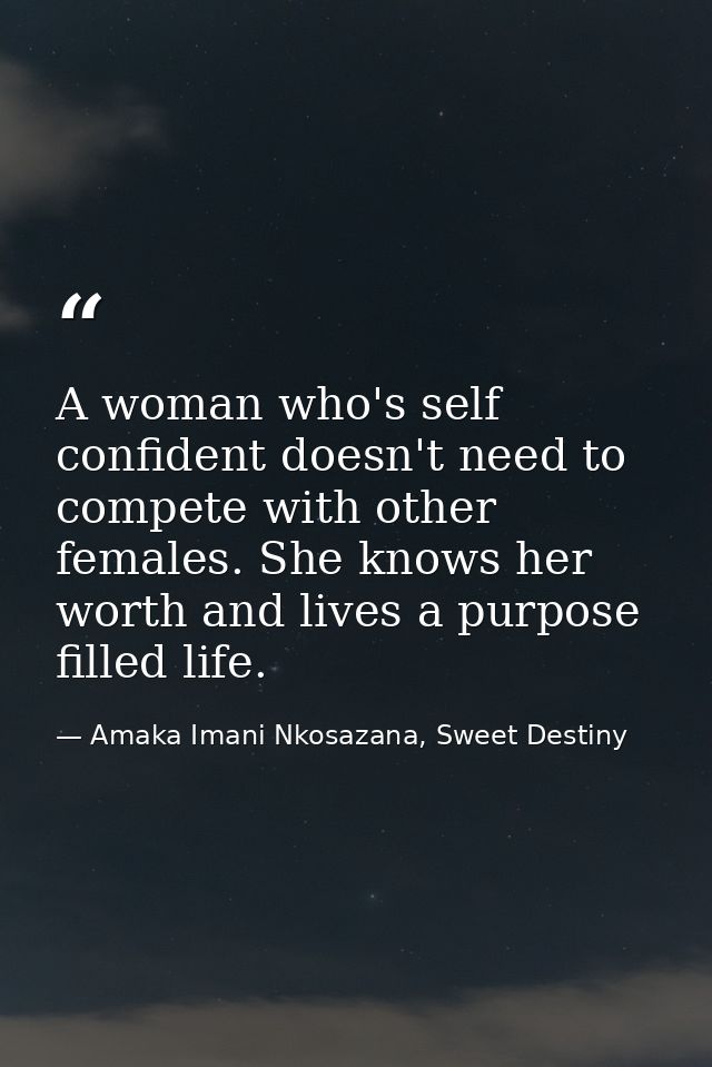 A woman who's self confident doesn't need to compete with other females. She knows her worth and lives a purpose filled  — Amaka Imani Nkosazana, Sweet Destiny