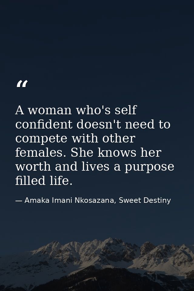 A woman who's self confident doesn't need to compete with other females. She knows her worth and lives a purpose filled  — Amaka Imani Nkosazana, Sweet Destiny
