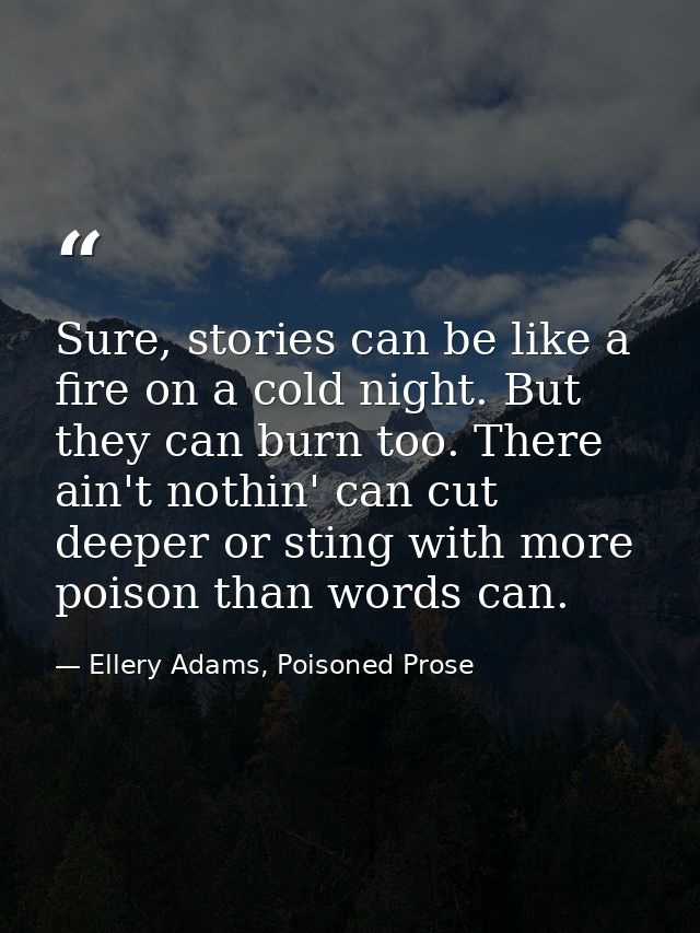 Sure, stories can be like a fire on a cold night. But they can burn too. There ain't nothin' can cut deeper or sting wit — Ellery Adams, Poisoned Prose