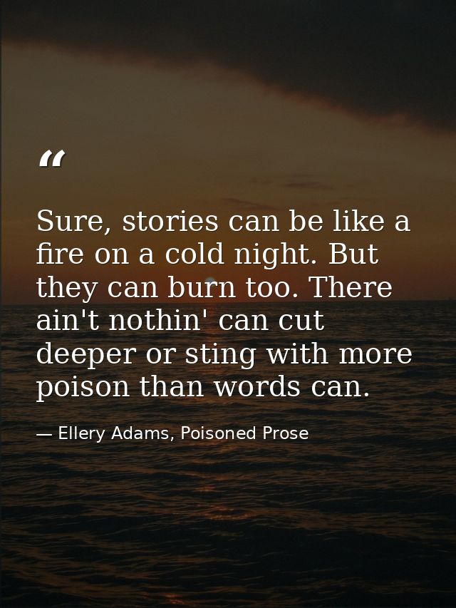 Sure, stories can be like a fire on a cold night. But they can burn too. There ain't nothin' can cut deeper or sting wit — Ellery Adams, Poisoned Prose