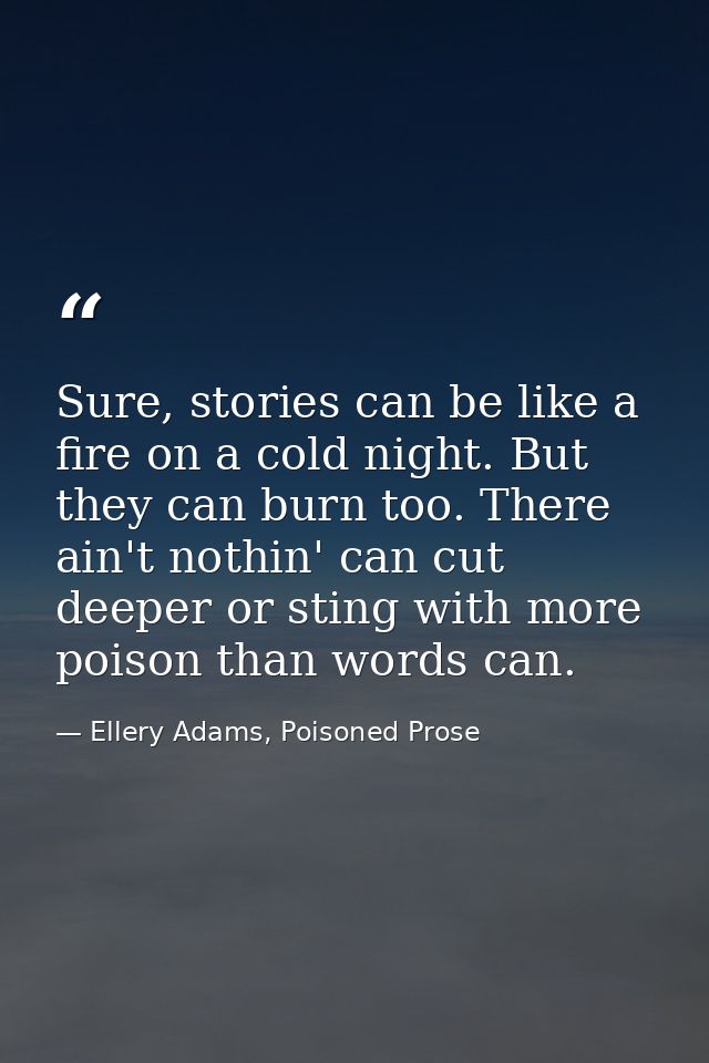 Sure, stories can be like a fire on a cold night. But they can burn too. There ain't nothin' can cut deeper or sting wit — Ellery Adams, Poisoned Prose