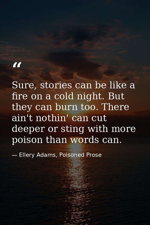 Sure, stories can be like a fire on a cold night. But they can burn too. There ain't nothin' can cut deeper or sting wit — Ellery Adams, Poisoned Prose