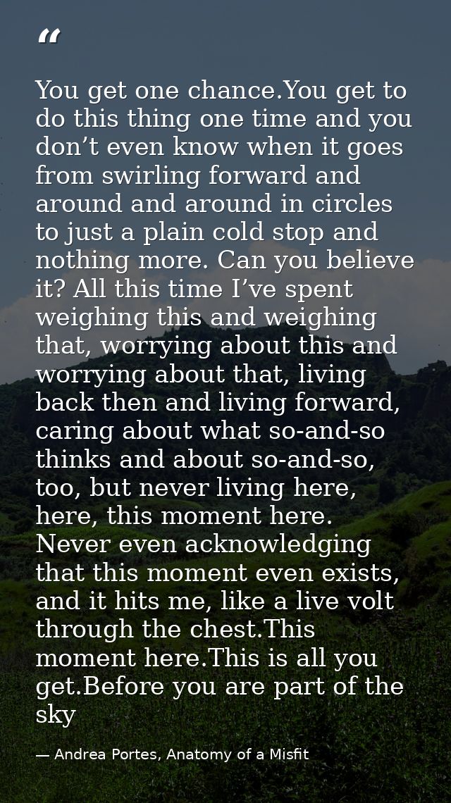You get one chance.You get to do this thing one time and you don’t even know when it goes from swirling forward and arou — Andrea Portes, Anatomy of a Misfit