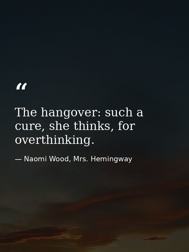 The hangover: such a cure, she thinks, for overthinking. — Naomi Wood, Mrs. Hemingway
