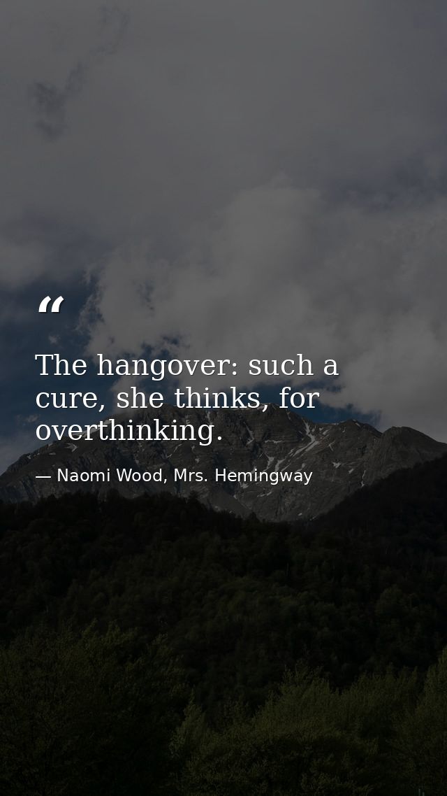The hangover: such a cure, she thinks, for overthinking. — Naomi Wood, Mrs. Hemingway