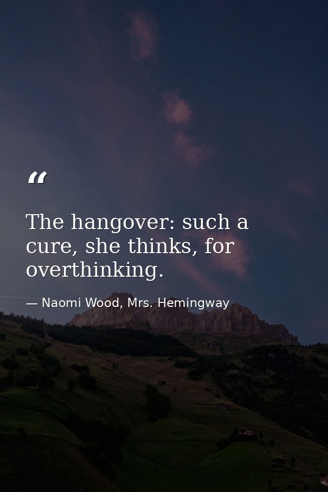 The hangover: such a cure, she thinks, for overthinking. — Naomi Wood, Mrs. Hemingway