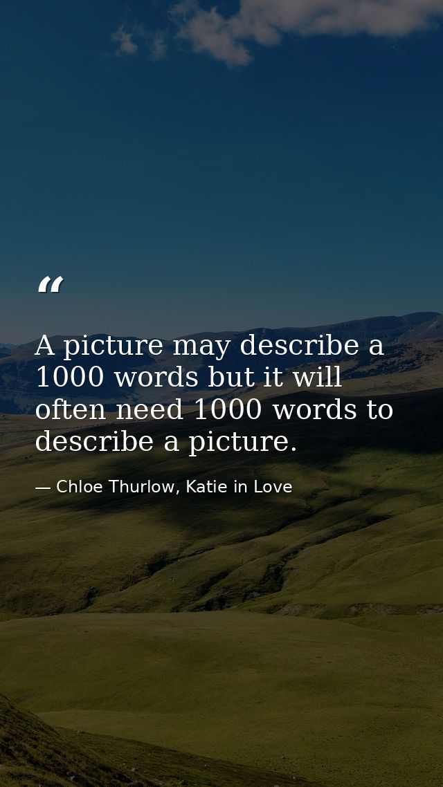 A picture may describe a 1000 words but it will often need 1000 words to describe a picture. — Chloe Thurlow, Katie in Love