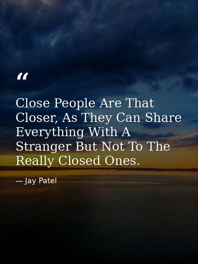 Close People Are That Closer, As They Can Share Everything With A Stranger But Not To The Really Closed Ones. — Jay Patel