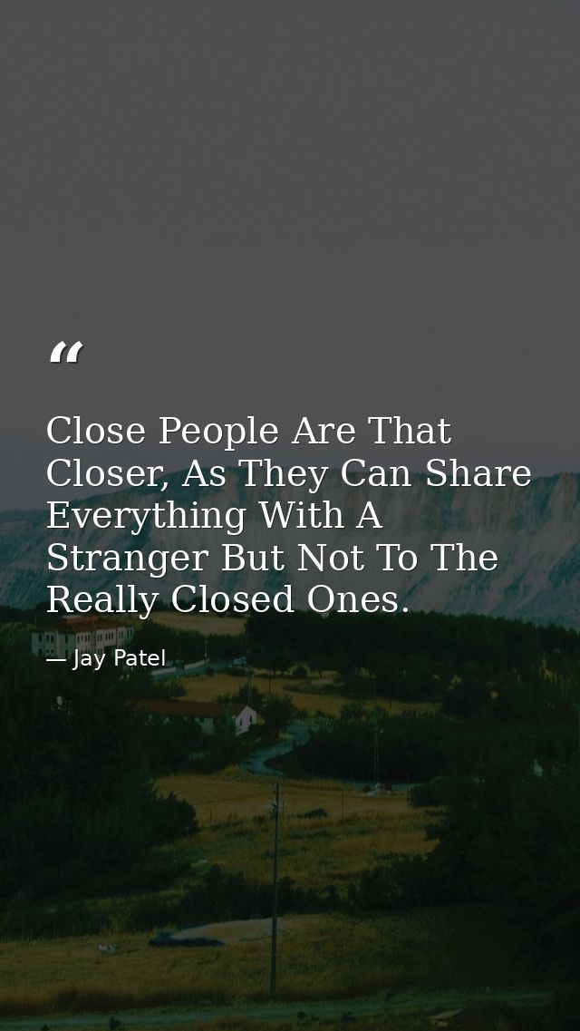 Close People Are That Closer, As They Can Share Everything With A Stranger But Not To The Really Closed Ones. — Jay Patel