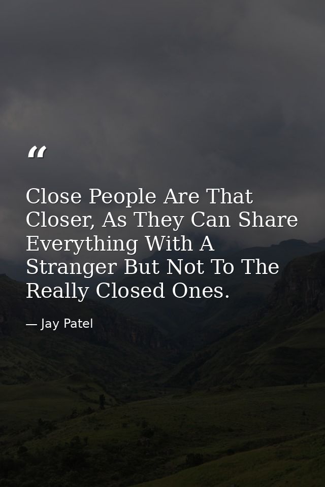 Close People Are That Closer, As They Can Share Everything With A Stranger But Not To The Really Closed Ones. — Jay Patel