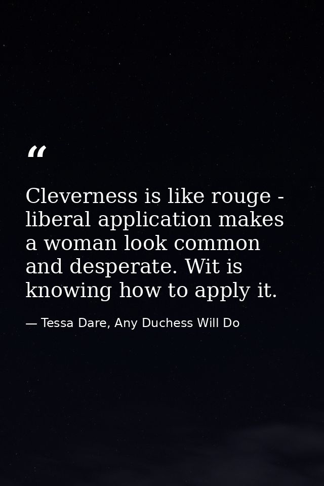 Cleverness is like rouge - liberal application makes a woman look common and desperate. Wit is knowing how to apply it. — Tessa Dare, Any Duchess Will Do