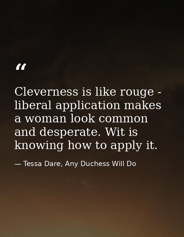 Cleverness is like rouge - liberal application makes a woman look common and desperate. Wit is knowing how to apply it. — Tessa Dare, Any Duchess Will Do