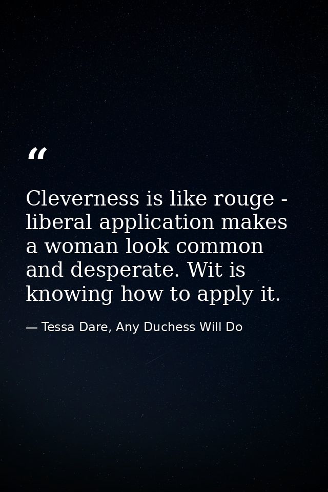 Cleverness is like rouge - liberal application makes a woman look common and desperate. Wit is knowing how to apply it. — Tessa Dare, Any Duchess Will Do