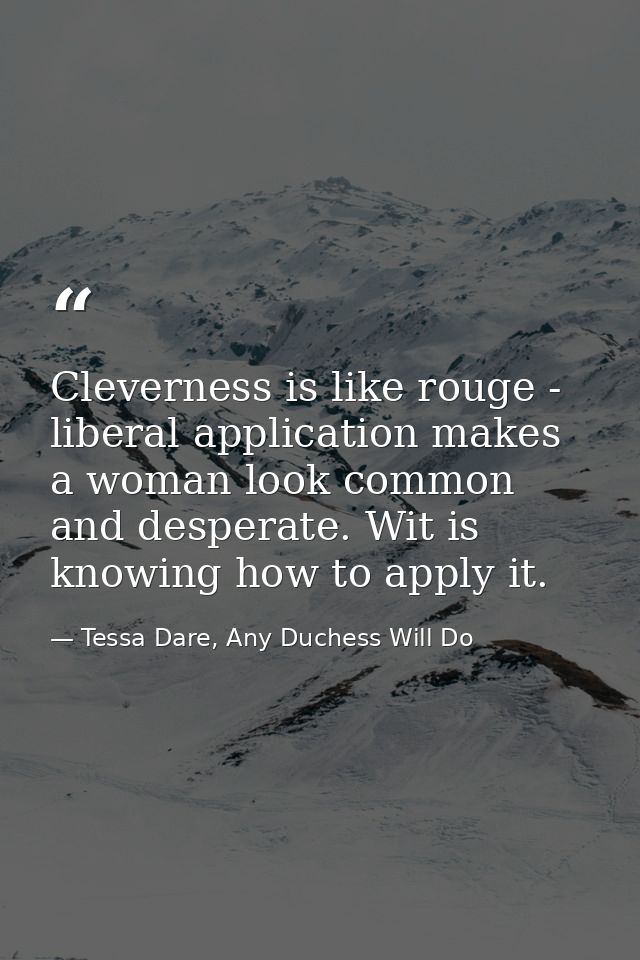 Cleverness is like rouge - liberal application makes a woman look common and desperate. Wit is knowing how to apply it. — Tessa Dare, Any Duchess Will Do