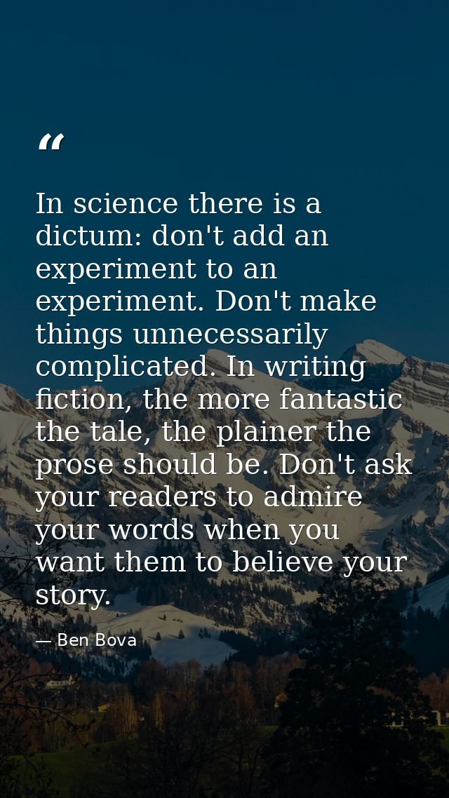 In science there is a dictum: don't add an experiment to an experiment. Don't make things unnecessarily complicated. In  — Ben Bova
