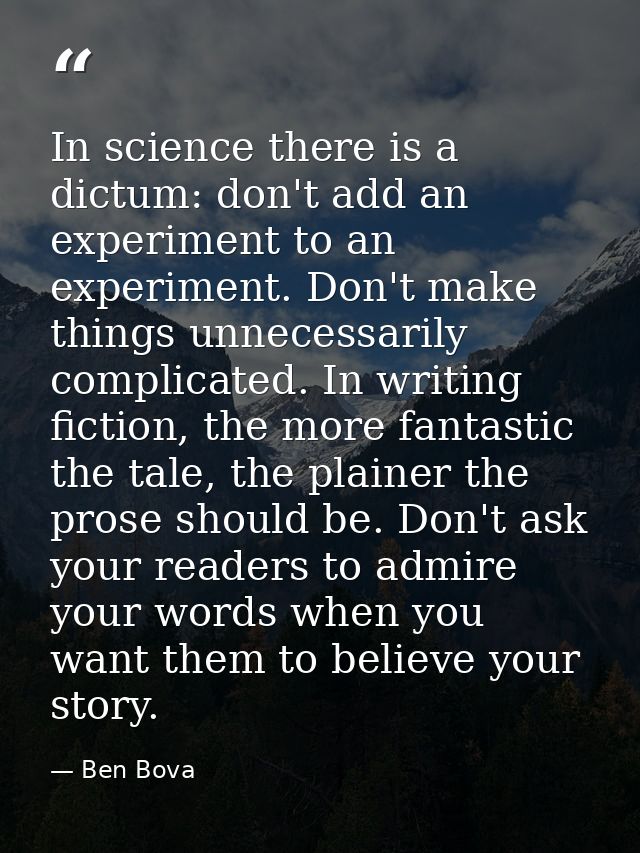 In science there is a dictum: don't add an experiment to an experiment. Don't make things unnecessarily complicated. In  — Ben Bova