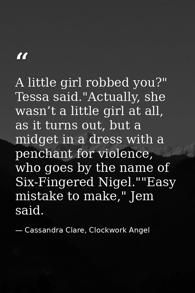 A little girl robbed you?" Tessa said."Actually, she wasn’t a little girl at all, as it turns out, but a midget in a dre — Cassandra Clare, Clockwork Angel