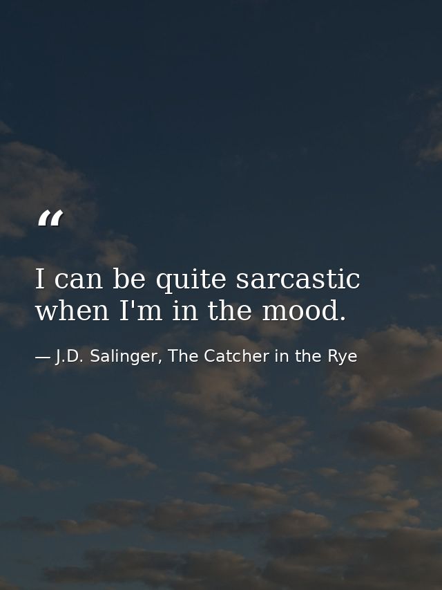 I can be quite sarcastic when I'm in the mood. — J.D. Salinger, The Catcher in the Rye