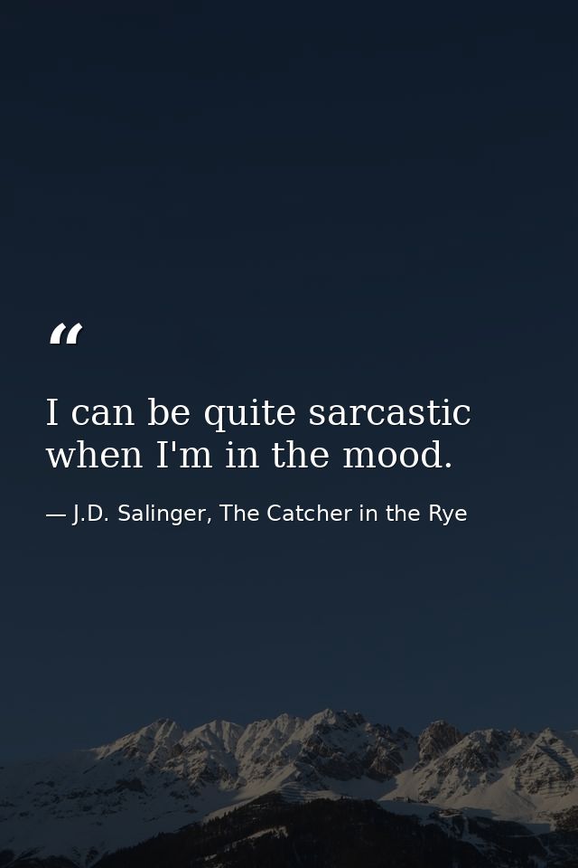 I can be quite sarcastic when I'm in the mood. — J.D. Salinger, The Catcher in the Rye