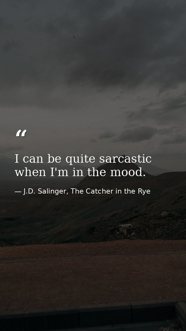 I can be quite sarcastic when I'm in the mood. — J.D. Salinger, The Catcher in the Rye
