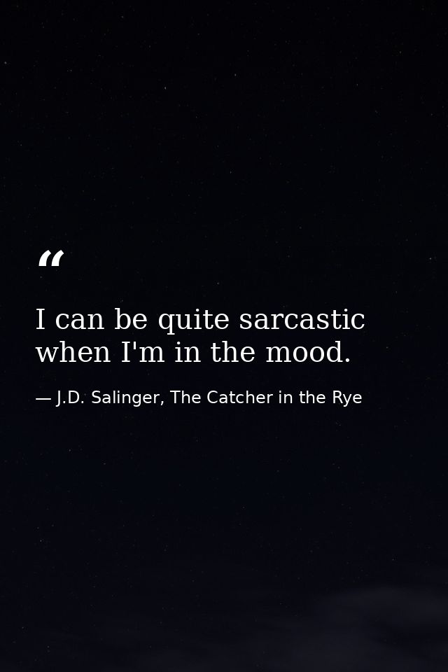 I can be quite sarcastic when I'm in the mood. — J.D. Salinger, The Catcher in the Rye
