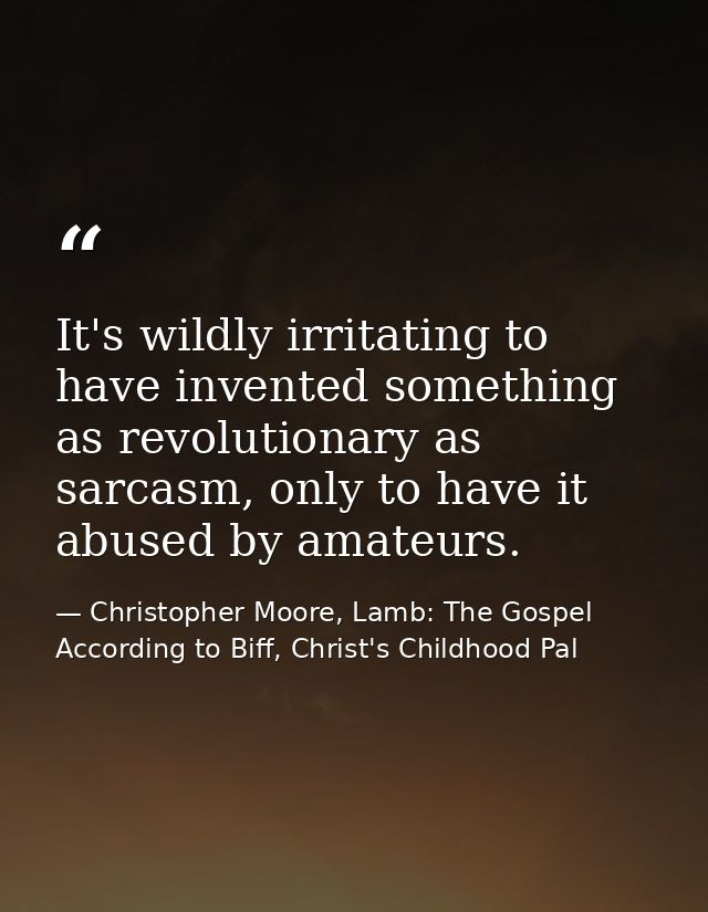 It's wildly irritating to have invented something as revolutionary as sarcasm, only to have it abused by amateurs. — Christopher Moore, Lamb: The Gospel According to Biff, Christ's Childhood Pal