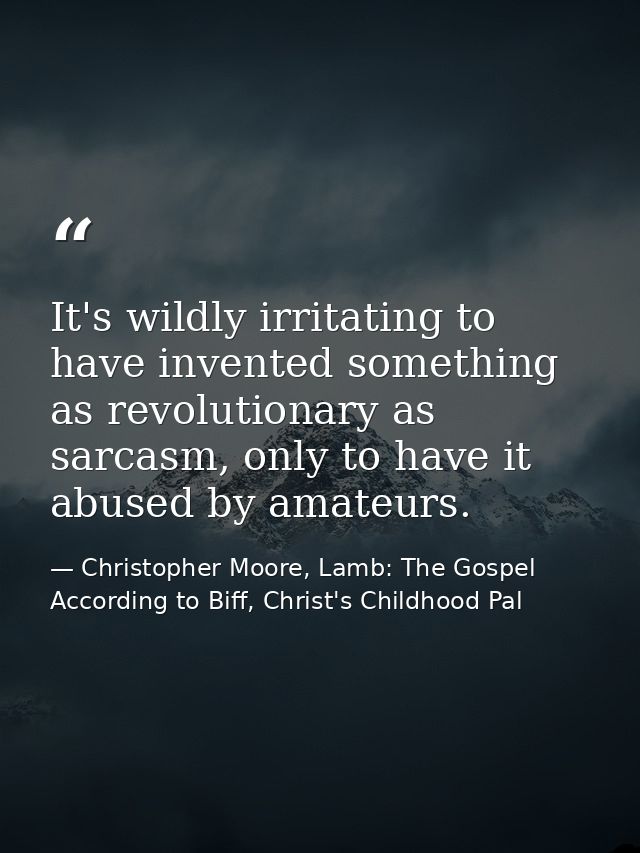 It's wildly irritating to have invented something as revolutionary as sarcasm, only to have it abused by amateurs. — Christopher Moore, Lamb: The Gospel According to Biff, Christ's Childhood Pal
