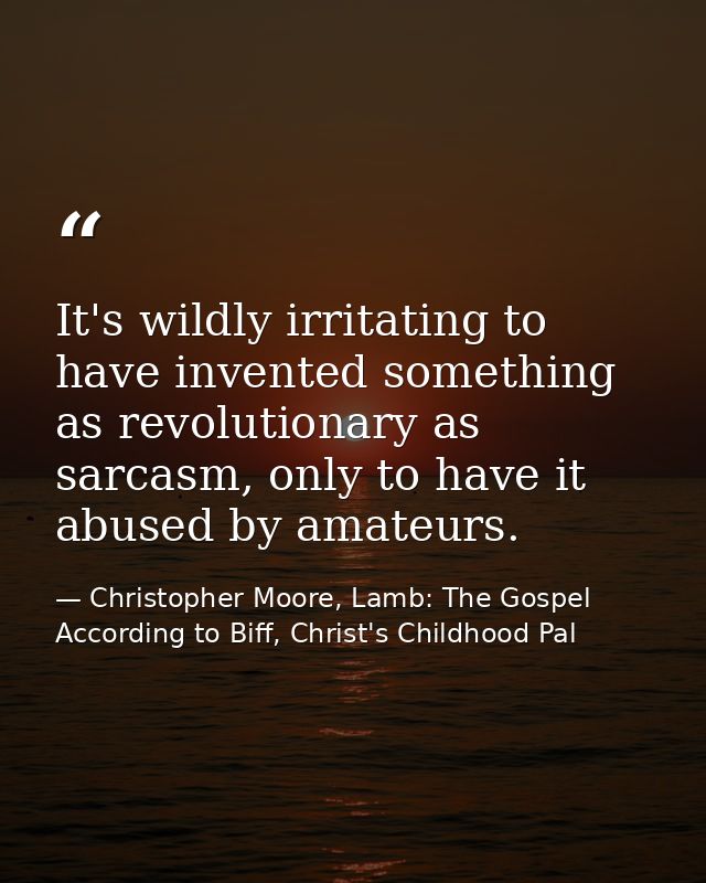 It's wildly irritating to have invented something as revolutionary as sarcasm, only to have it abused by amateurs. — Christopher Moore, Lamb: The Gospel According to Biff, Christ's Childhood Pal