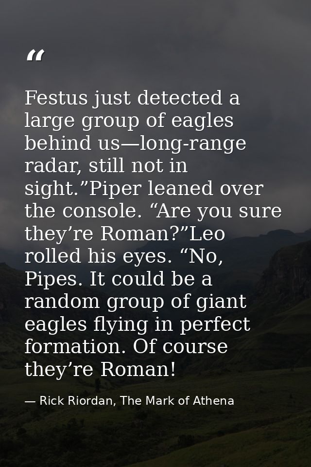 Festus just detected a large group of eagles behind us—long-range radar, still not in sight.”Piper leaned over the conso — Rick Riordan, The Mark of Athena
