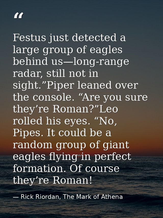 Festus just detected a large group of eagles behind us—long-range radar, still not in sight.”Piper leaned over the conso — Rick Riordan, The Mark of Athena