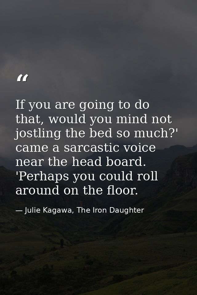 If you are going to do that, would you mind not jostling the bed so much?' came a sarcastic voice near the head board. ' — Julie Kagawa, The Iron Daughter
