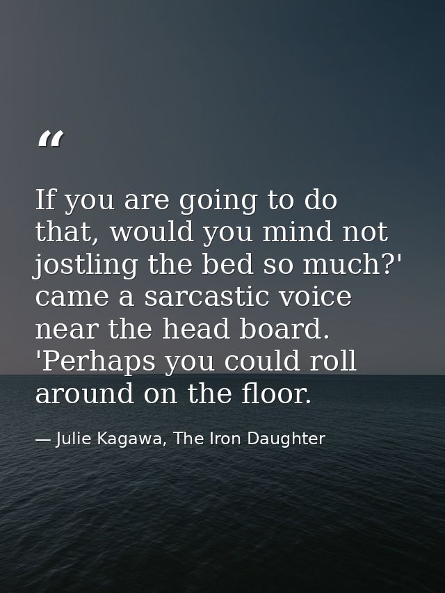 If you are going to do that, would you mind not jostling the bed so much?' came a sarcastic voice near the head board. ' — Julie Kagawa, The Iron Daughter