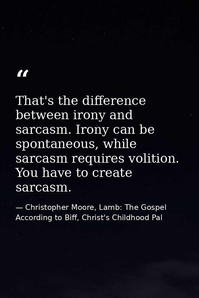 That's the difference between irony and sarcasm. Irony can be spontaneous, while sarcasm requires volition. You have to  — Christopher Moore, Lamb: The Gospel According to Biff, Christ's Childhood Pal