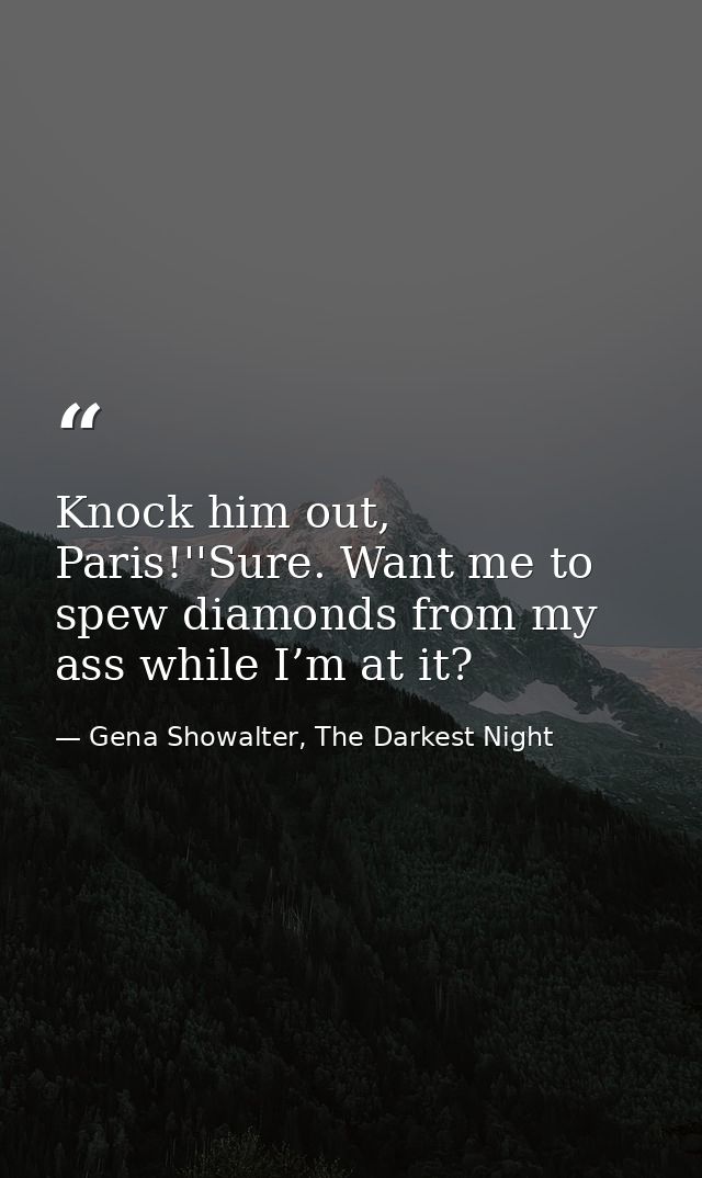 Knock him out, Paris!''Sure. Want me to spew diamonds from my ass while I’m at it? — Gena Showalter, The Darkest Night