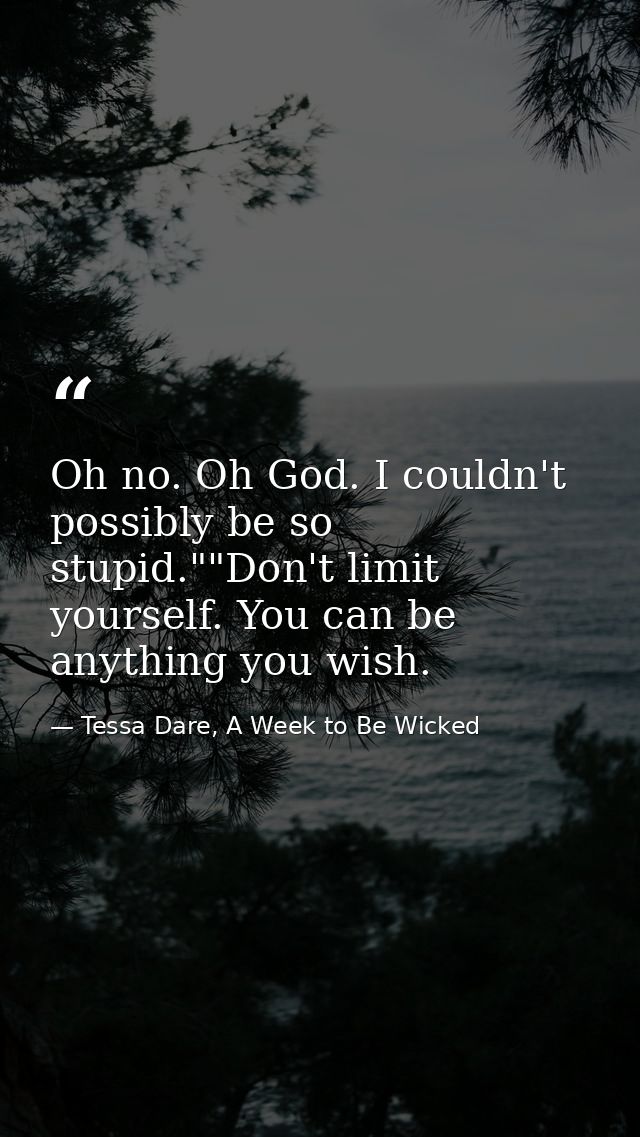 Oh no. Oh God. I couldn't possibly be so stupid.""Don't limit yourself. You can be anything you wish. — Tessa Dare, A Week to Be Wicked