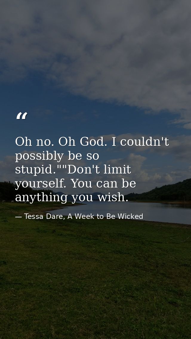 Oh no. Oh God. I couldn't possibly be so stupid.""Don't limit yourself. You can be anything you wish. — Tessa Dare, A Week to Be Wicked