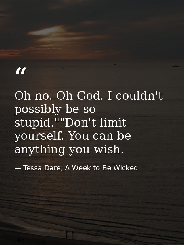 Oh no. Oh God. I couldn't possibly be so stupid.""Don't limit yourself. You can be anything you wish. — Tessa Dare, A Week to Be Wicked