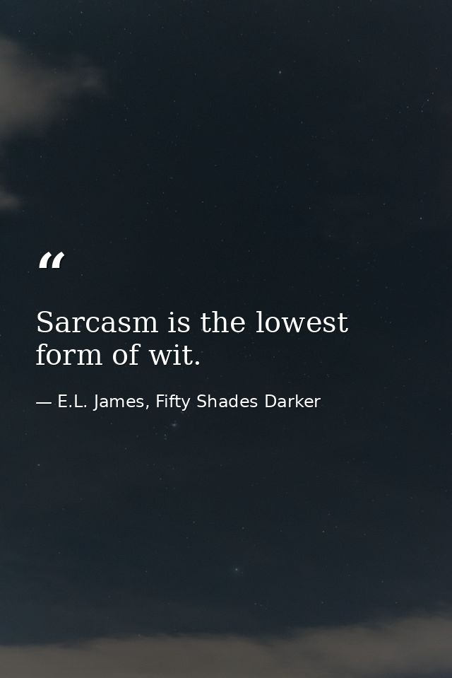 Sarcasm is the lowest form of wit. — E.L. James, Fifty Shades Darker