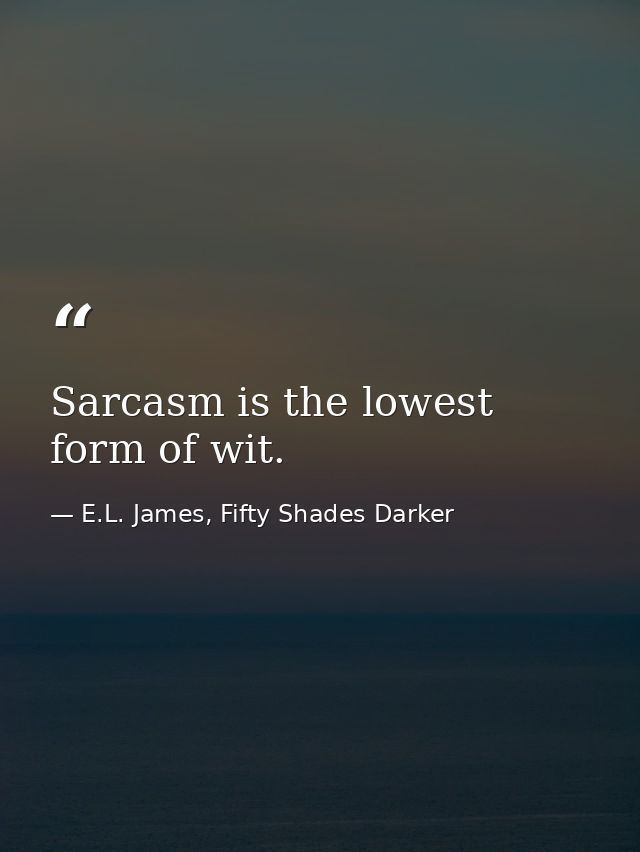 Sarcasm is the lowest form of wit. — E.L. James, Fifty Shades Darker