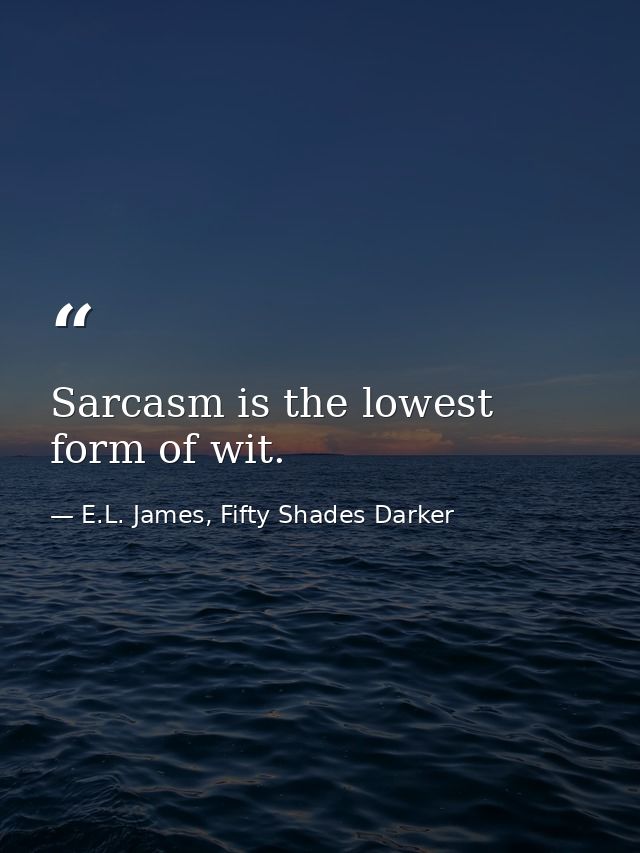 Sarcasm is the lowest form of wit. — E.L. James, Fifty Shades Darker