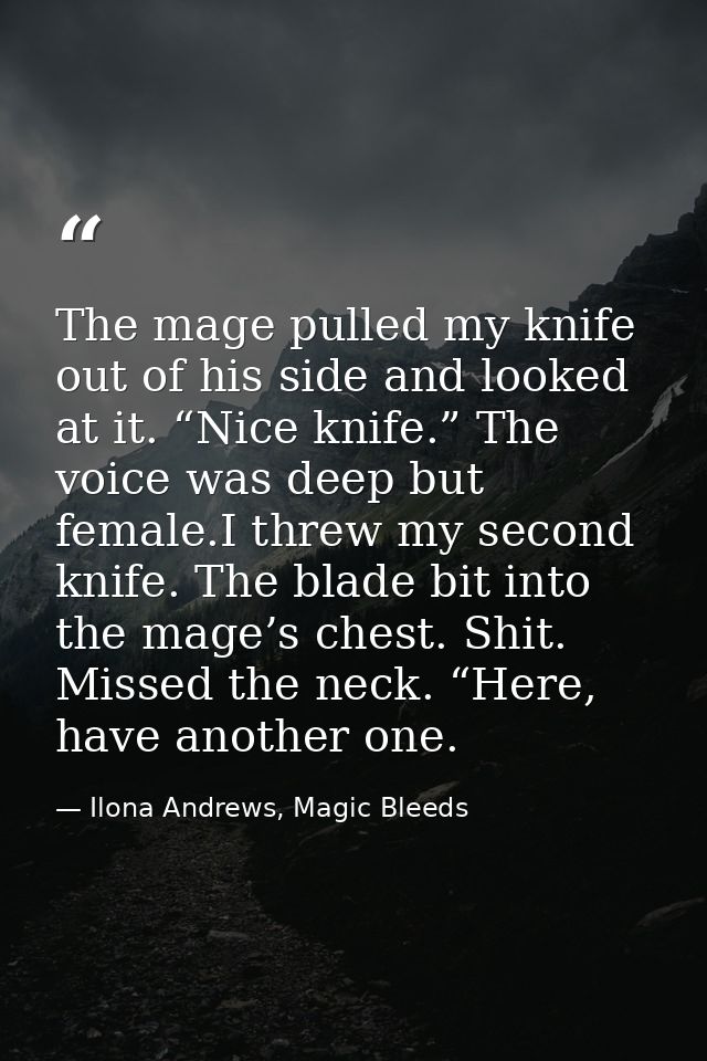 The mage pulled my knife out of his side and looked at it. “Nice knife.” The voice was deep but female.I threw my second — Ilona Andrews, Magic Bleeds
