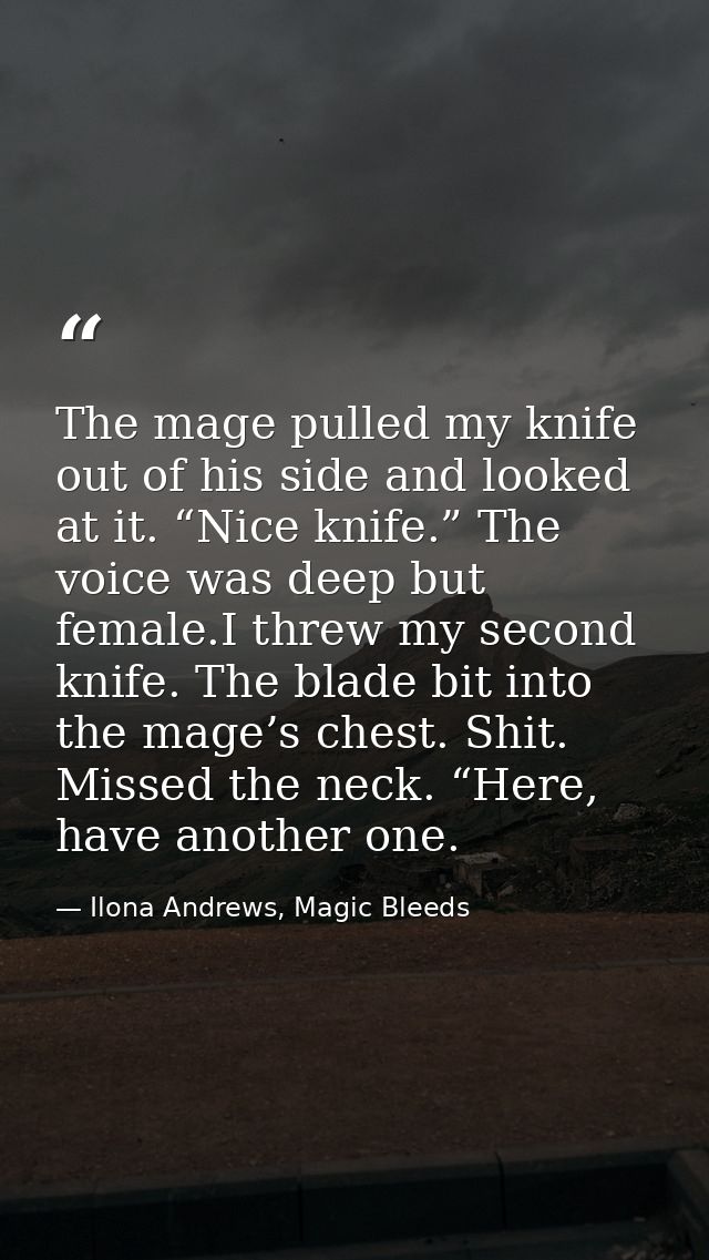 The mage pulled my knife out of his side and looked at it. “Nice knife.” The voice was deep but female.I threw my second — Ilona Andrews, Magic Bleeds